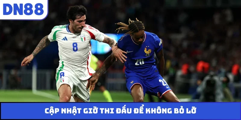 Cập nhật giờ thi đấu để không bỏ lỡ
