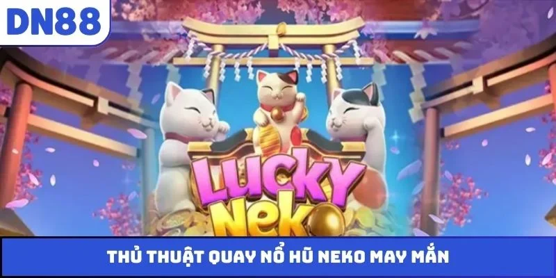 Thủ thuật quay nổ hũ Neko may mắn